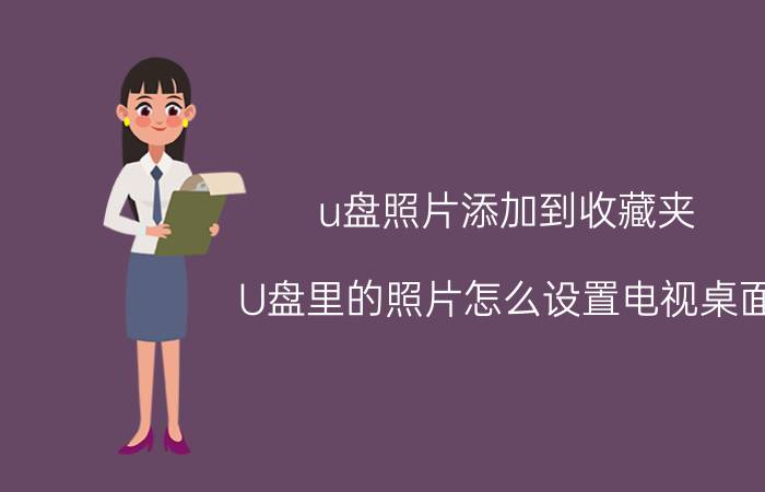 u盘照片添加到收藏夹 U盘里的照片怎么设置电视桌面？